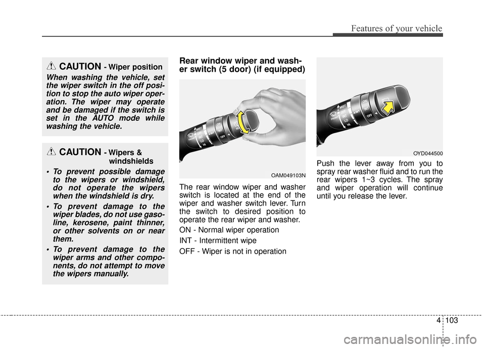KIA Cerato 2016 2.G Owners Manual 4103
Features of your vehicle
Rear window wiper and wash-
er switch (5 door) (if equipped)
The rear window wiper and washer
switch is located at the end of the
wiper and washer switch lever. Turn
the 
