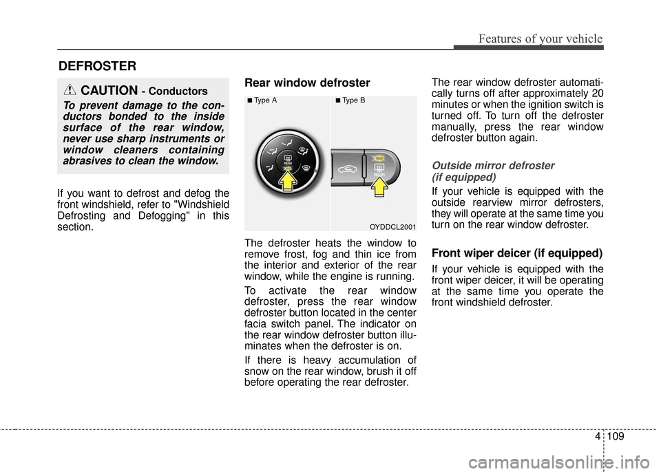 KIA Cerato 2016 2.G Owners Manual 4109
Features of your vehicle
If you want to defrost and defog the
front windshield, refer to "Windshield
Defrosting and Defogging" in this
section.
Rear window defroster
The defroster heats the windo KIA Cerato 2016 2.G Owners Manual 4109
Features of your vehicle
If you want to defrost and defog the
front windshield, refer to "Windshield
Defrosting and Defogging" in this
section.
Rear window defroster
The defroster heats the windo