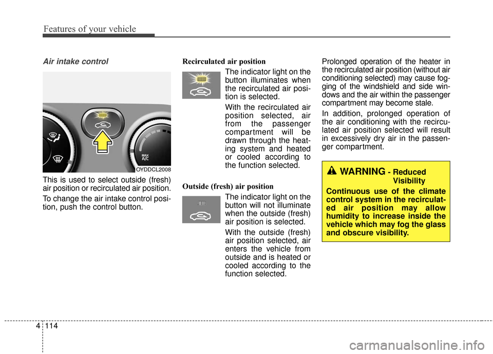 KIA Cerato 2016 2.G Owners Manual Features of your vehicle
114
4
Air intake control
This is used to select outside (fresh)
air position or recirculated air position.
To change the air intake control posi-
tion, push the control butto KIA Cerato 2016 2.G Owners Manual Features of your vehicle
114
4
Air intake control
This is used to select outside (fresh)
air position or recirculated air position.
To change the air intake control posi-
tion, push the control butto