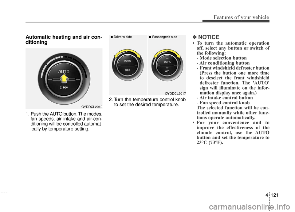 KIA Forte 2016 2.G User Guide 4121
Features of your vehicle
Automatic heating and air con-
ditioning
1. Push the AUTO button. The modes,fan speeds, air intake and air-con-
ditioning will be controlled automat-
ically by temperatur