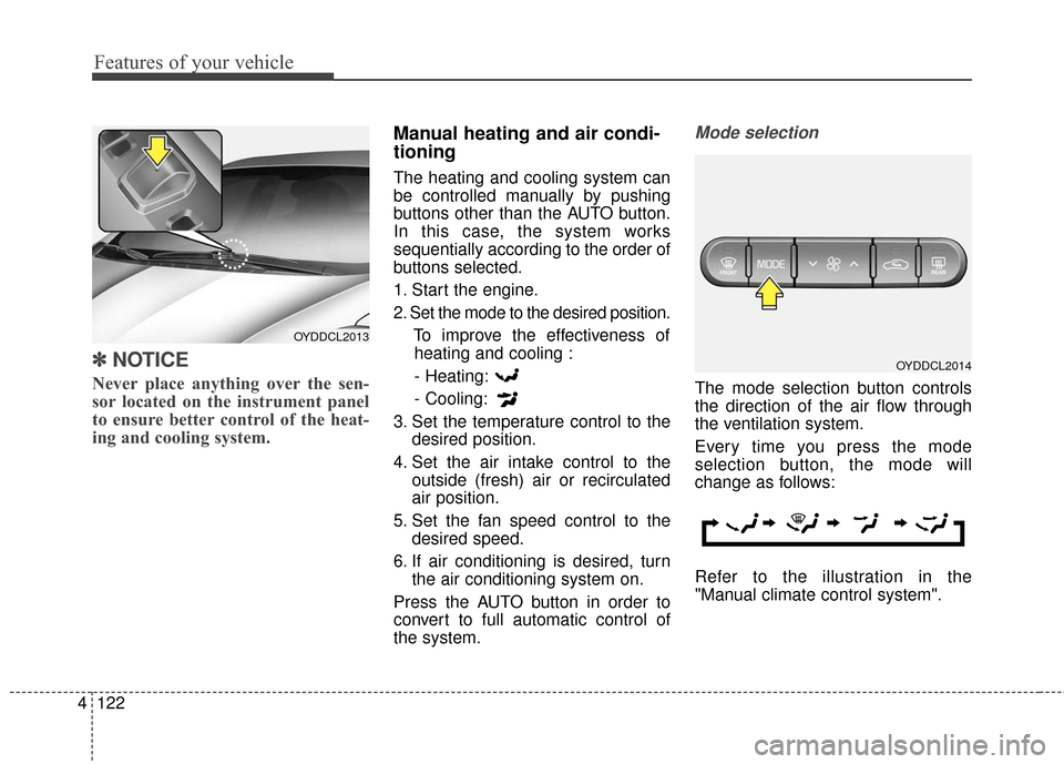 KIA Cerato 2016 2.G Owners Manual Features of your vehicle
122
4
✽
✽
NOTICE
Never place anything over the sen-
sor located on the instrument panel
to ensure better control of the heat-
ing and cooling system.
Manual heating and ai