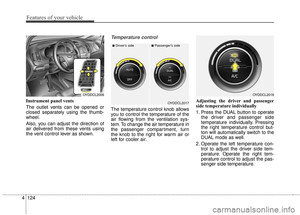 KIA Cerato 2016 2.G Owners Manual Features of your vehicle
124
4
Instrument panel vents
The outlet vents can be opened or
closed separately using the thumb-
wheel.
Also, you can adjust the direction of
air delivered from these vents u