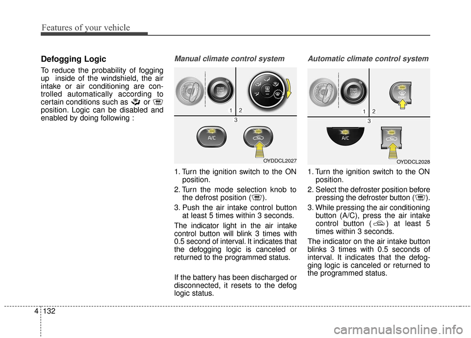 KIA Cerato 2016 2.G Owners Manual Features of your vehicle
132
4
Defogging Logic
To reduce the probability of fogging
up inside of the windshield, the air
intake or air conditioning are con-
trolled automatically according to
certain KIA Cerato 2016 2.G Owners Manual Features of your vehicle
132
4
Defogging Logic
To reduce the probability of fogging
up inside of the windshield, the air
intake or air conditioning are con-
trolled automatically according to
certain