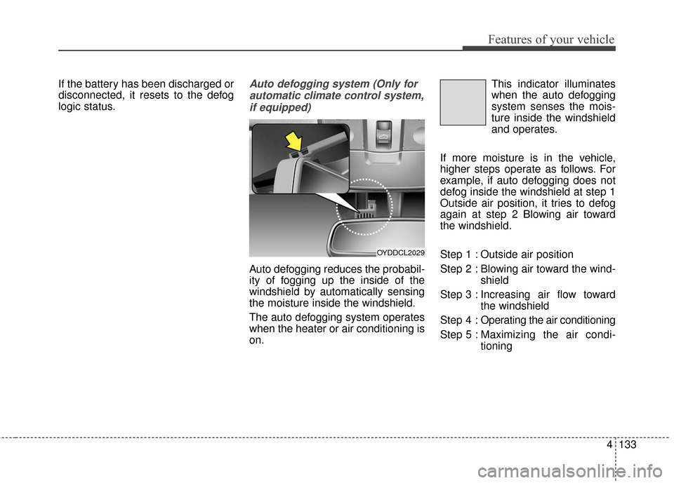 KIA Cerato 2016 2.G Owners Manual 4133
Features of your vehicle
If the battery has been discharged or
disconnected, it resets to the defog
logic status.Auto defogging system (Only forautomatic climate control system,if equipped)
Auto 