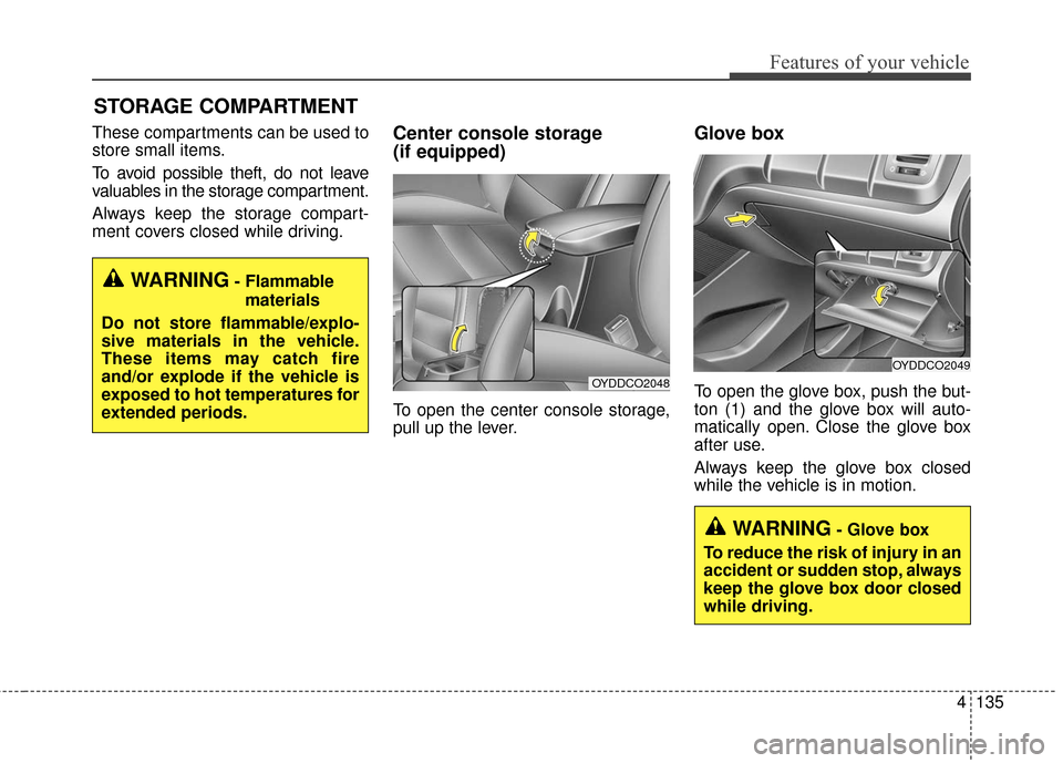 KIA Cerato 2016 2.G Owners Manual 4135
Features of your vehicle
These compartments can be used to
store small items.
To avoid possible theft, do not leave
valuables in the storage compartment.
Always keep the storage compart-
ment cov