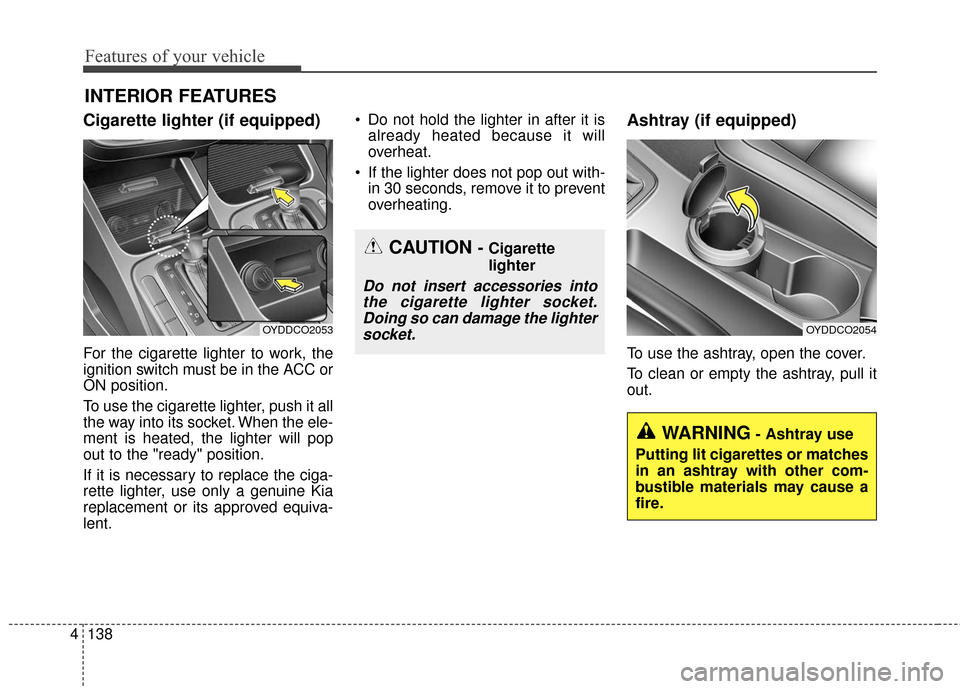 KIA Cerato 2016 2.G Owners Manual Features of your vehicle
138
4
Cigarette lighter (if equipped)
For the cigarette lighter to work, the
ignition switch must be in the ACC or
ON position.
To use the cigarette lighter, push it all
the w KIA Cerato 2016 2.G Owners Manual Features of your vehicle
138
4
Cigarette lighter (if equipped)
For the cigarette lighter to work, the
ignition switch must be in the ACC or
ON position.
To use the cigarette lighter, push it all
the w