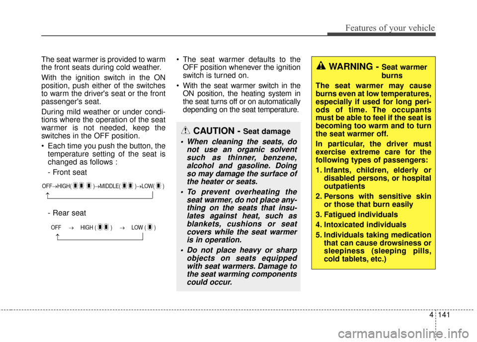KIA Cerato 2016 2.G Owners Manual 4141
Features of your vehicle
The seat warmer is provided to warm
the front seats during cold weather.
With the ignition switch in the ON
position, push either of the switches
to warm the drivers sea