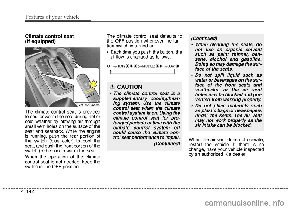 KIA Cerato 2016 2.G Owners Manual Features of your vehicle
142
4
Climate control seat 
(if equipped)
The climate control seat is provided
to cool or warm the seat during hot or
cold weather by blowing air through
small vent holes on t