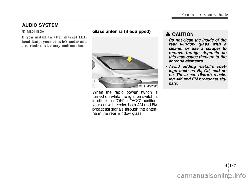 KIA Cerato 2016 2.G Owners Guide 4147
Features of your vehicle
✽
✽NOTICE 
If you install an after market HID
head lamp, your vehicle’s audio and
electronic device may malfunction.
Glass antenna (if equipped)
When the radio powe