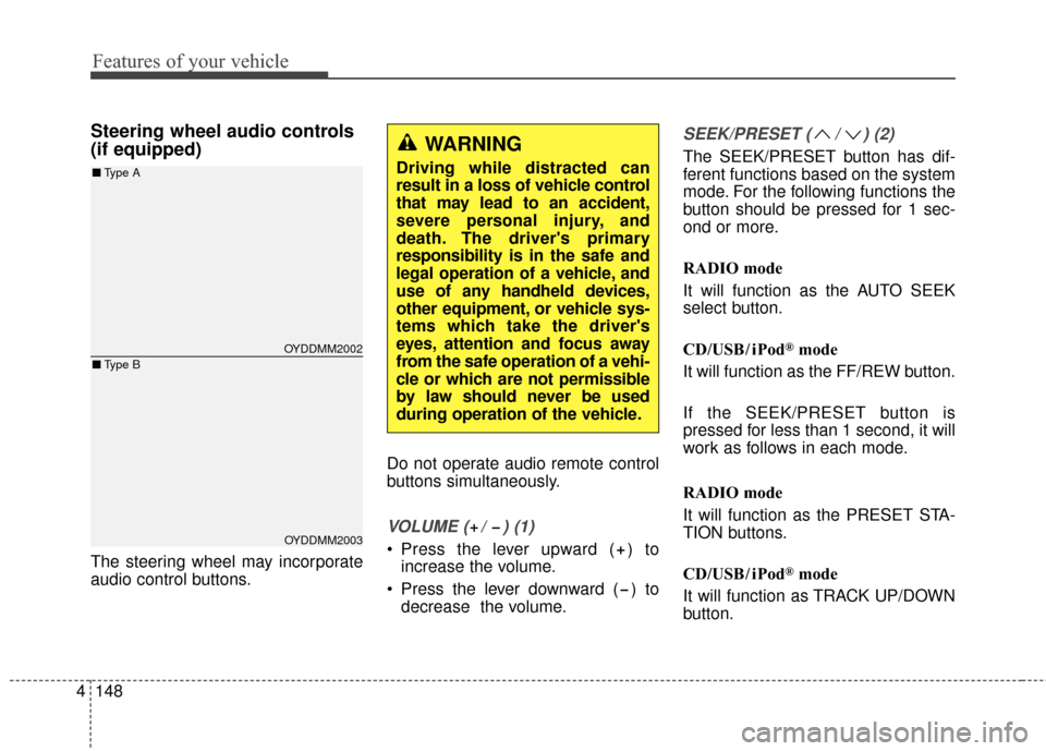 KIA Cerato 2016 2.G Owners Manual Features of your vehicle
148
4
Steering wheel audio controls 
(if equipped) 
The steering wheel may incorporate
audio control buttons. Do not operate audio remote control
buttons simultaneously.
VOLUM
