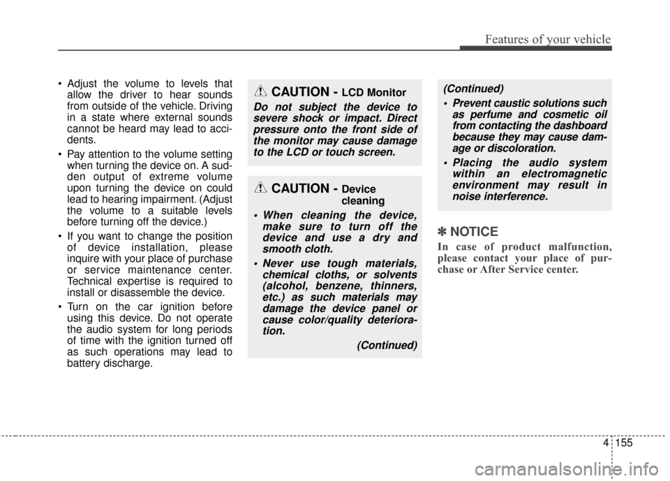 KIA Cerato 2016 2.G Owners Manual 4155
Features of your vehicle
 Adjust the volume to levels thatallow the driver to hear sounds
from outside of the vehicle. Driving
in a state where external sounds
cannot be heard may lead to acci-
d