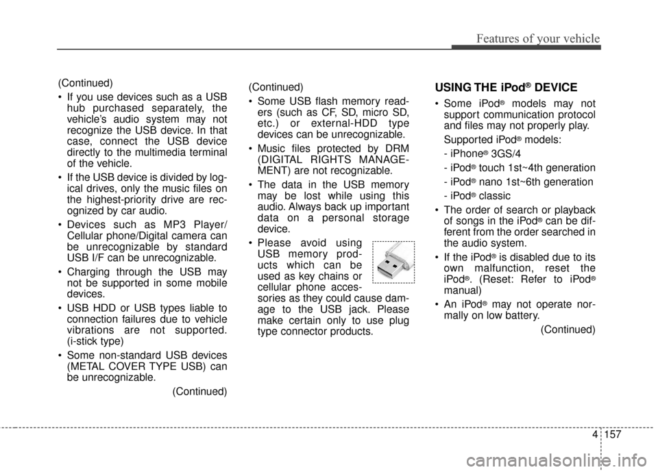 KIA Cerato 2016 2.G Owners Manual 4157
Features of your vehicle
(Continued)
 Some USB flash memory read-ers (such as CF, SD, micro SD,
etc.) or external-HDD type
devices can be unrecognizable.
 Music files protected by DRM (DIGITAL RI