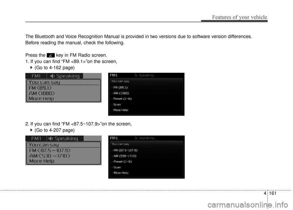 KIA Cerato 2016 2.G Owners Manual 4161
Features of your vehicle
The Bluetooth and Voice Recognition Manual is provided in two versions due to software version differences.
Before reading the manual, check the following.
Press the  key