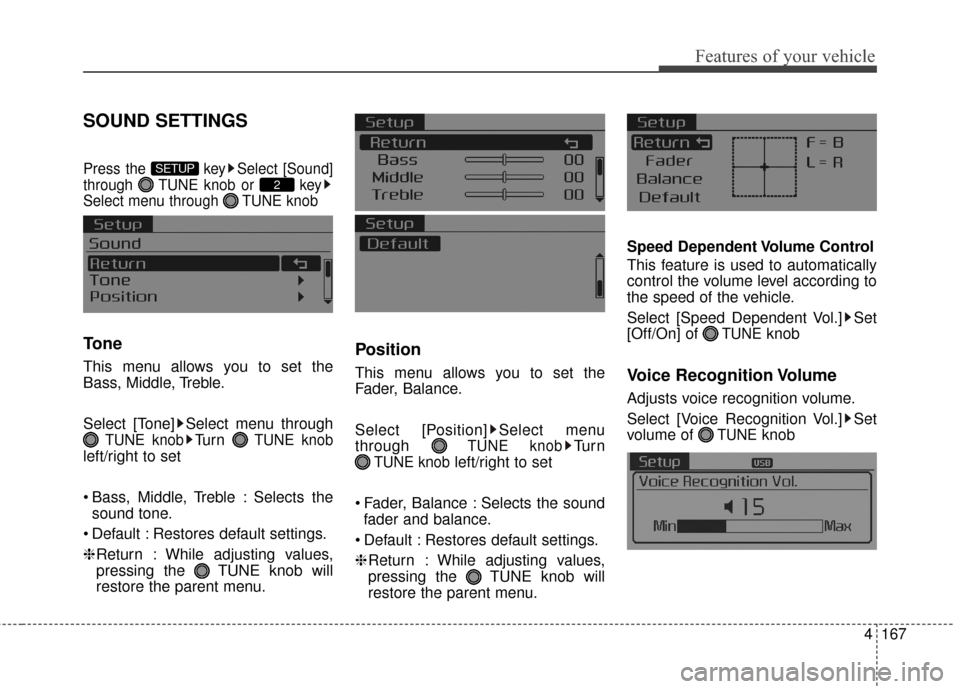 KIA Cerato 2016 2.G Owners Manual 4167
Features of your vehicle
SOUND SETTINGS
Press the  key Select [Sound]
through  TUNE knob or  key
Select menu through  TUNE knob
Tone
This menu allows you to set the
Bass, Middle, Treble.
Select [