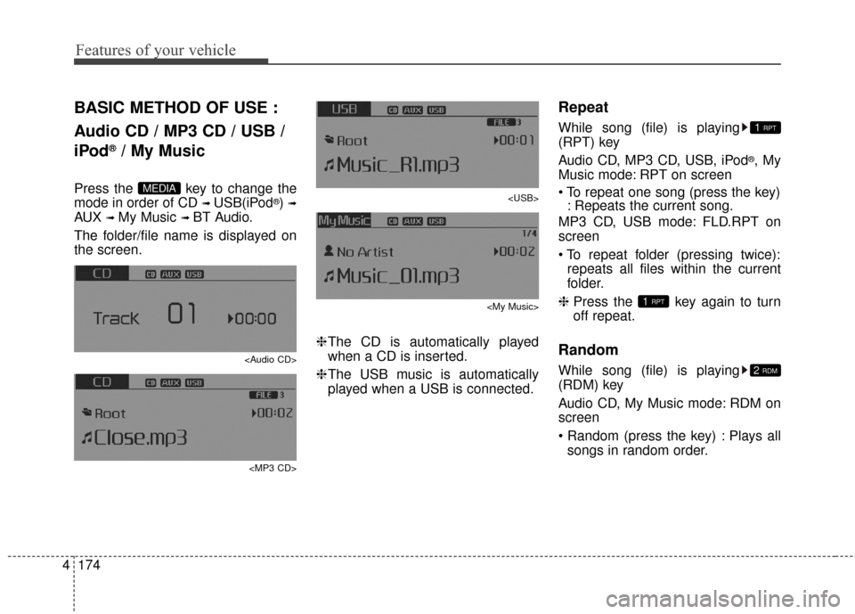 KIA Cerato 2016 2.G Owners Manual Features of your vehicle
174
4
BASIC METHOD OF USE :
Audio CD / MP3 CD / USB /
iPod
®/ My Music
Press the  key to change the
mode in order of CD 
➟ USB(iPod®) ➟
AUX ➟ My Music ➟ BT Audio.
Th
