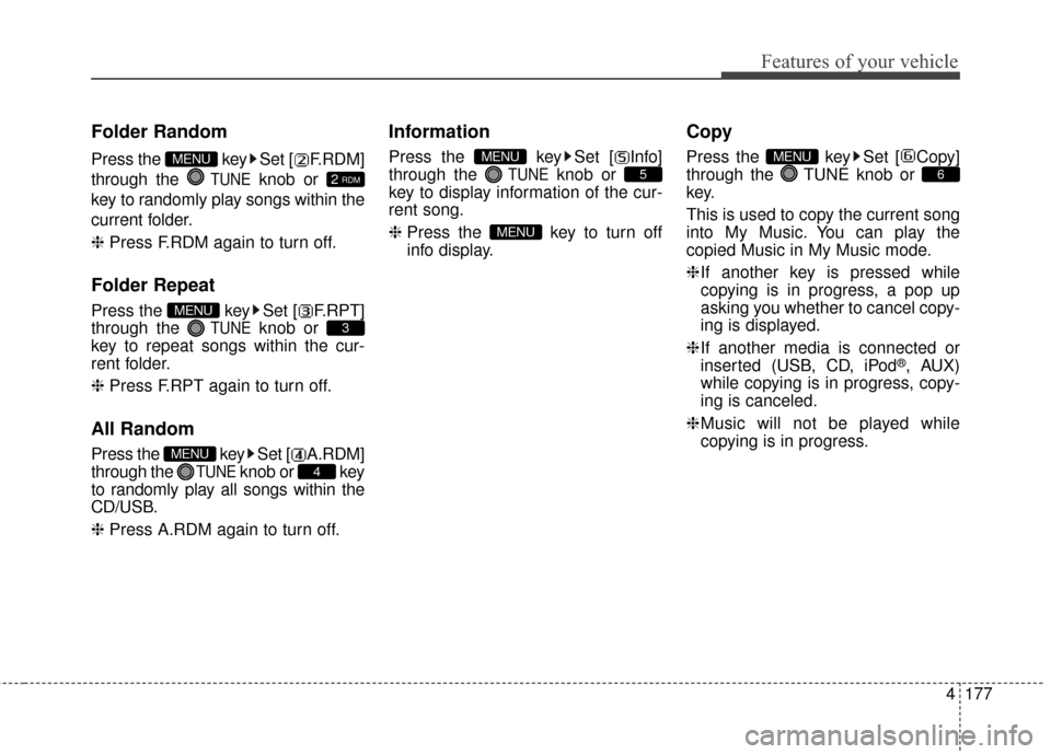 KIA Cerato 2016 2.G Owners Guide 4177
Features of your vehicle
Folder Random
Press the  key Set [ F.RDM]
through the 
TUNEknob or 
key to randomly play songs within the
current folder.
❈  Press F.RDM again to turn off.
Folder Repea