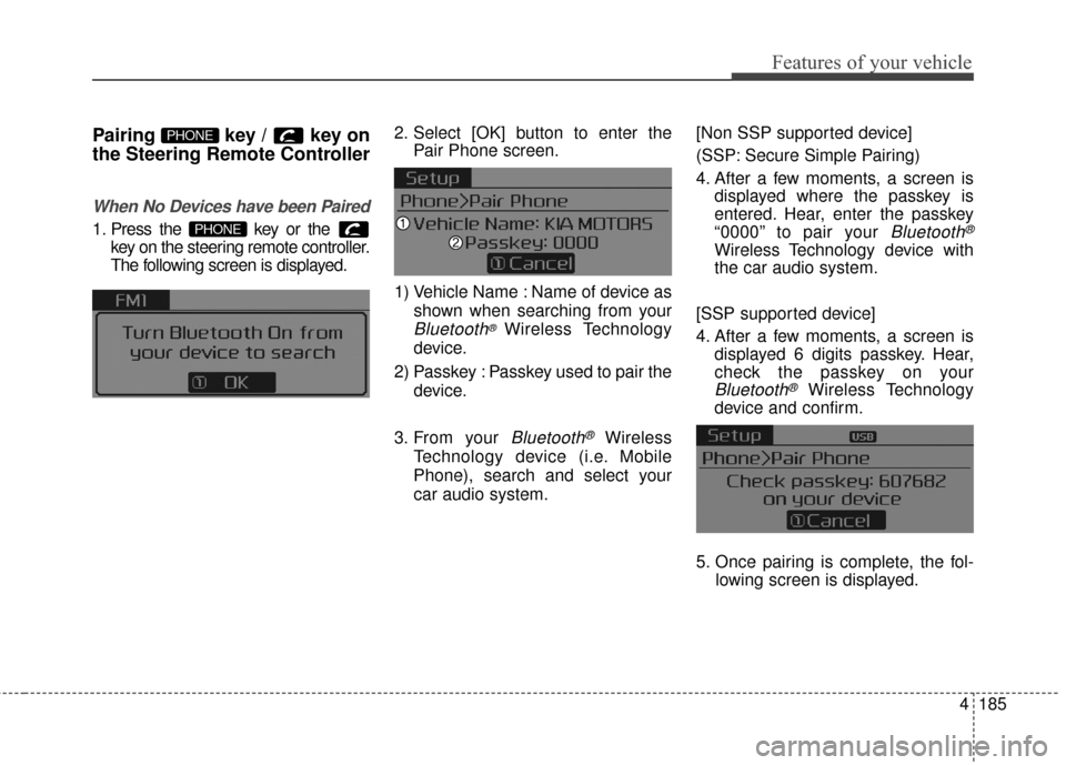 KIA Forte 2016 2.G Owners Manual 4185
Features of your vehicle
Pairing  key /  key on
the Steering Remote Controller
When No Devices have been Paired
1. Press the  key or the key on the steering remote controller.
The following scree