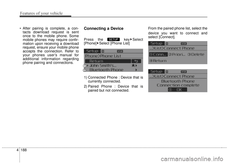 KIA Cerato 2016 2.G Owners Manual Features of your vehicle
188
4
After pairing is complete, a con-
tacts download request is sent
once to the mobile phone. Some
mobile phones may require confir-
mation upon receiving a download
reque KIA Cerato 2016 2.G Owners Manual Features of your vehicle
188
4
After pairing is complete, a con-
tacts download request is sent
once to the mobile phone. Some
mobile phones may require confir-
mation upon receiving a download
reque