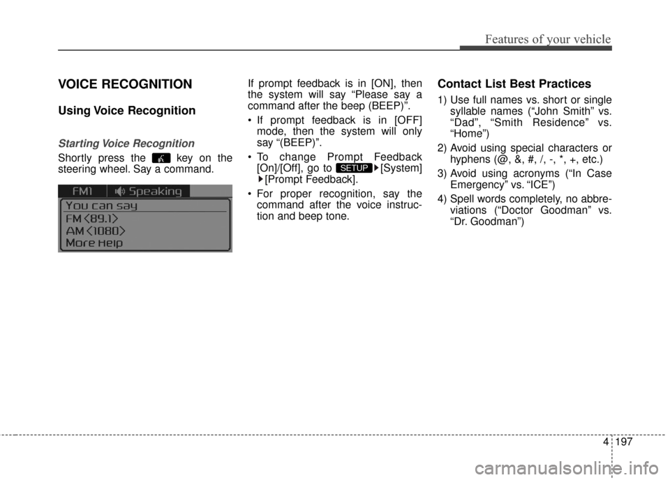 KIA Cerato 2016 2.G Owners Manual 4197
Features of your vehicle
VOICE RECOGNITION
Using Voice  Recognition
Starting Voice  Recognition
Shortly press the  key on the
steering wheel. Say a command.If prompt feedback is in [ON], then
the