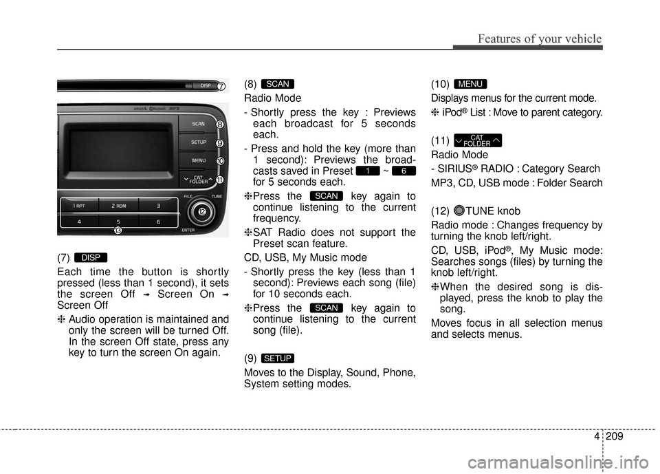 KIA Forte 2016 2.G Service Manual 4209
Features of your vehicle
(7) 
Each time the button is shortly
pressed (less than 1 second), it sets
the screen Off 
➟Screen On ➟
Screen Off
❈Audio operation is maintained and
only the scree