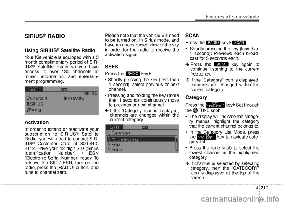 KIA Forte 2016 2.G Owners Manual 4217
Features of your vehicle
SIRIUS®RADIO
Using SIRIUS®Satellite Radio
Your Kia vehicle is equipped with a 3
month complimentary period of SIR-
IUS
®Satellite Radio so you have
access to over 130 KIA Forte 2016 2.G Owners Manual 4217
Features of your vehicle
SIRIUS®RADIO
Using SIRIUS®Satellite Radio
Your Kia vehicle is equipped with a 3
month complimentary period of SIR-
IUS
®Satellite Radio so you have
access to over 130