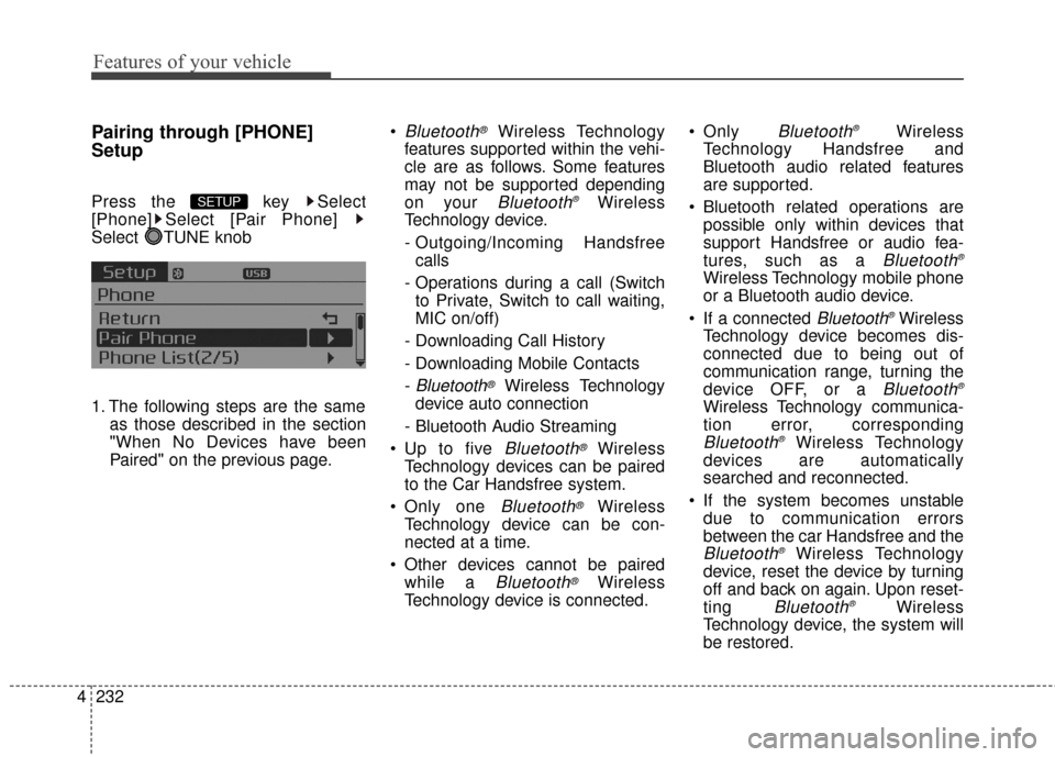 KIA Cerato 2016 2.G Owners Guide Features of your vehicle
232
4
Pairing through [PHONE]
Setup
Press the  key  Select
[Phone] Select [Pair Phone] 
Select TUNE knob
1. The following steps are the same
as those described in the section
