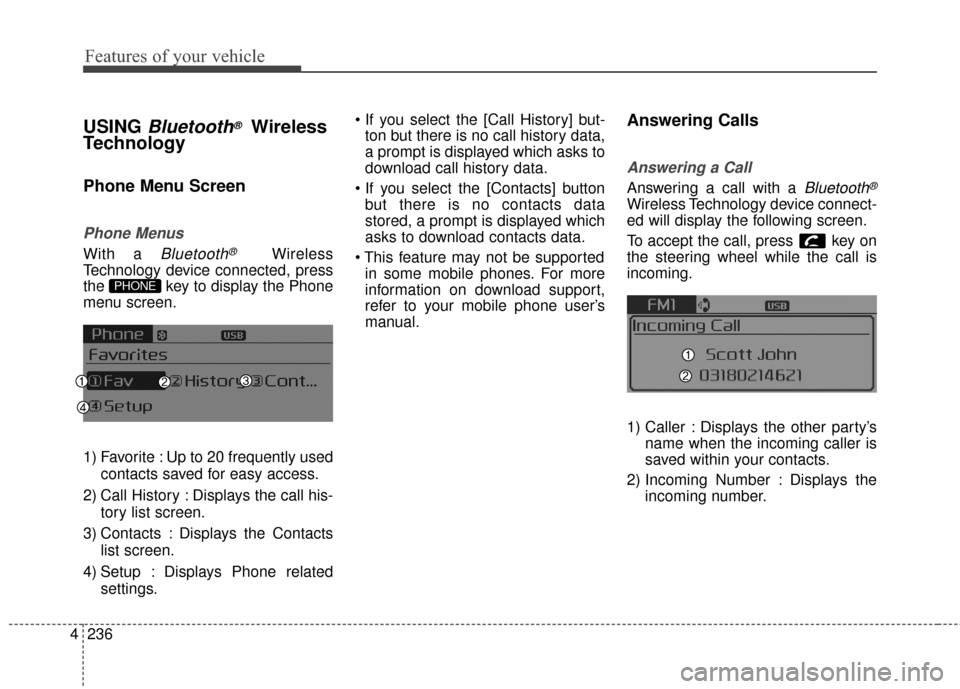 KIA Cerato 2016 2.G Repair Manual Features of your vehicle
236
4
USING Bluetooth®Wireless
Technology
Phone Menu Screen
Phone Menus
With a Bluetooth®Wireless
Technology device connected, press
the  key to display the Phone
menu scree