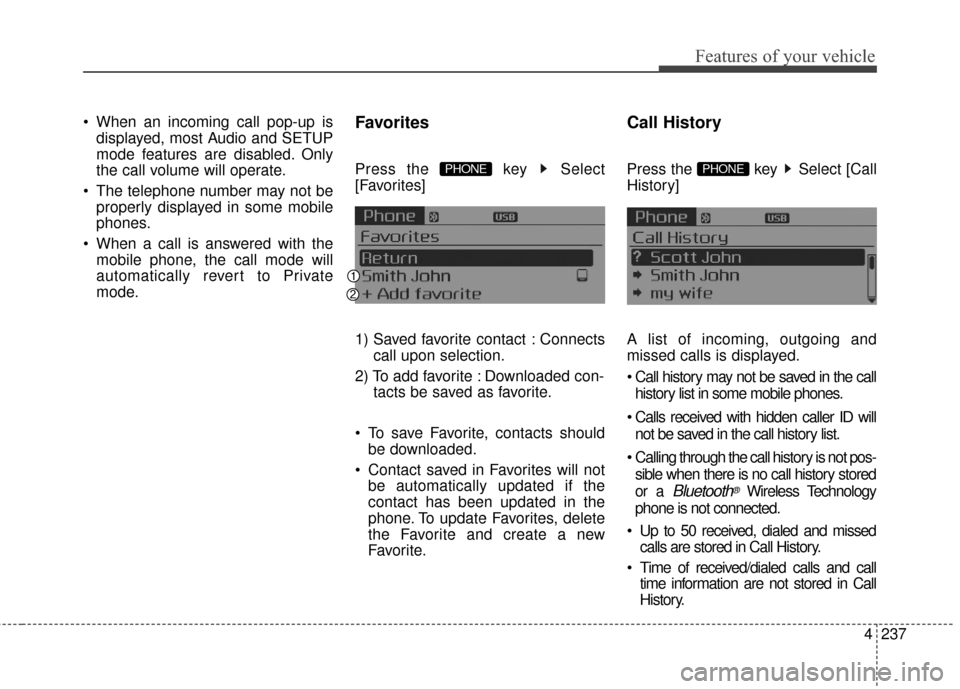KIA Cerato 2016 2.G Repair Manual 4237
Features of your vehicle
 When an incoming call pop-up isdisplayed, most Audio and SETUP
mode features are disabled. Only
the call volume will operate.
 The telephone number may not be properly d