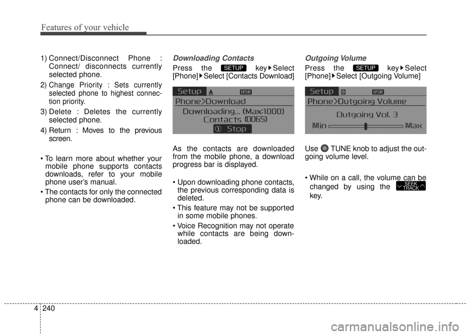 KIA Forte 2016 2.G Repair Manual Features of your vehicle
240
4
1) Connect/Disconnect Phone :
Connect/ disconnects currently
selected phone.
2) Change Priority : Sets currently selected phone to highest connec-
tion priority.
3) Dele