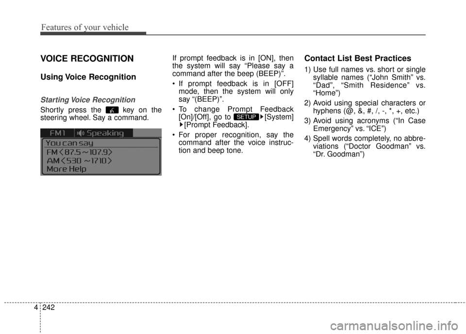 KIA Cerato 2016 2.G Owners Manual Features of your vehicle
242
4
VOICE RECOGNITION
Using Voice  Recognition
Starting Voice  Recognition
Shortly press the  key on the
steering wheel. Say a command. If prompt feedback is in [ON], then
t