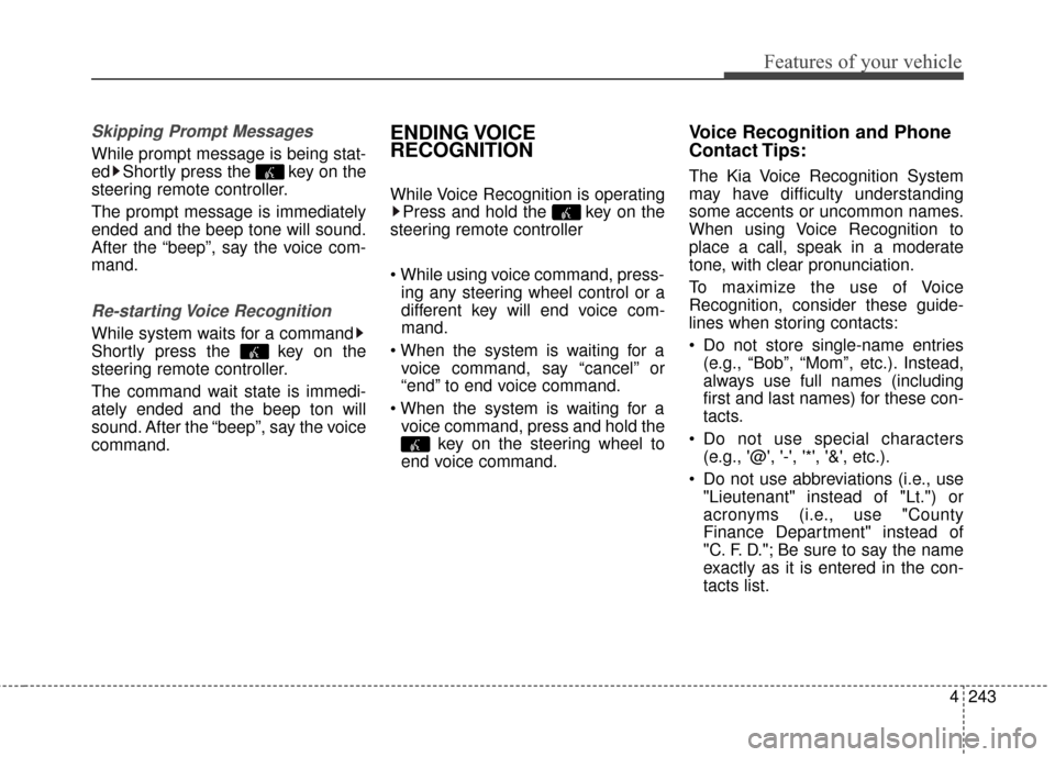 KIA Cerato 2016 2.G Owners Manual 4243
Features of your vehicle
Skipping Prompt Messages
While prompt message is being stat-
ed Shortly press the  key on the
steering remote controller.
The prompt message is immediately
ended and the 