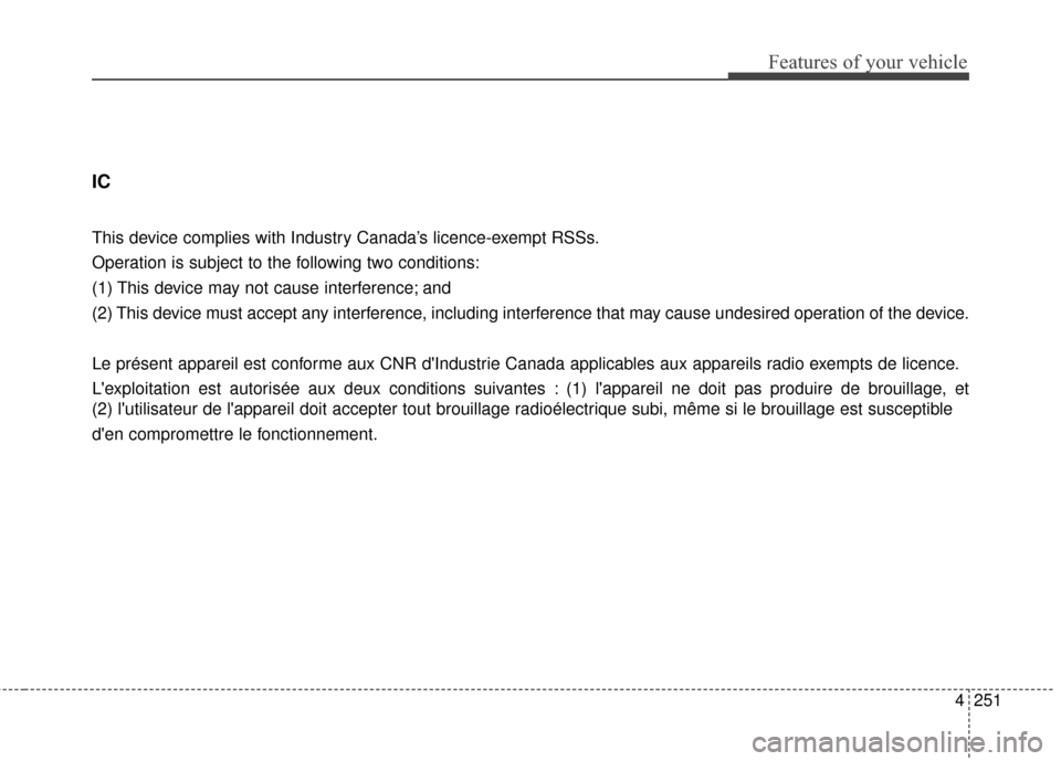 KIA Forte 2016 2.G Owners Manual 4251
Features of your vehicle
IC
This device complies with Industry Canada’s licence-exempt RSSs.
Operation is subject to the following two conditions:
(1) This device may not cause interference; an KIA Forte 2016 2.G Owners Manual 4251
Features of your vehicle
IC
This device complies with Industry Canada’s licence-exempt RSSs.
Operation is subject to the following two conditions:
(1) This device may not cause interference; an
