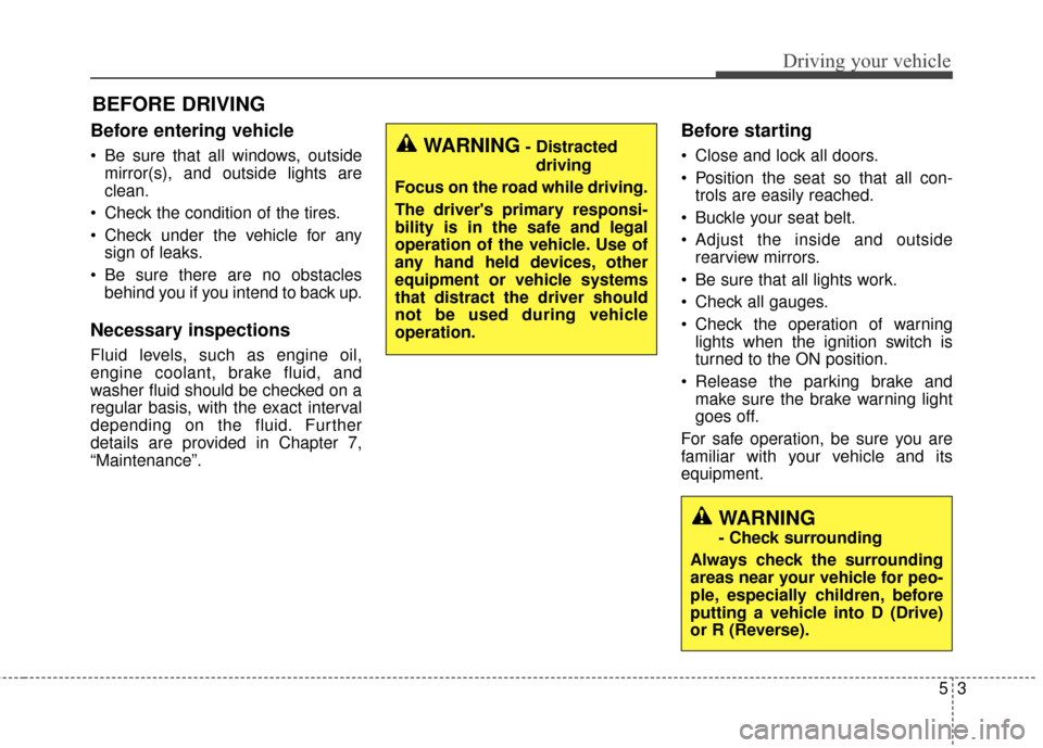 KIA Cerato 2016 2.G User Guide Before entering vehicle
• Be sure that all windows, outsidemirror(s), and outside lights are
clean.
Check the condition of the tires.
Check under the vehicle for any sign of leaks.
Be sure there KIA Cerato 2016 2.G User Guide Before entering vehicle
• Be sure that all windows, outsidemirror(s), and outside lights are
clean.
Check the condition of the tires.
Check under the vehicle for any sign of leaks.
Be sure there