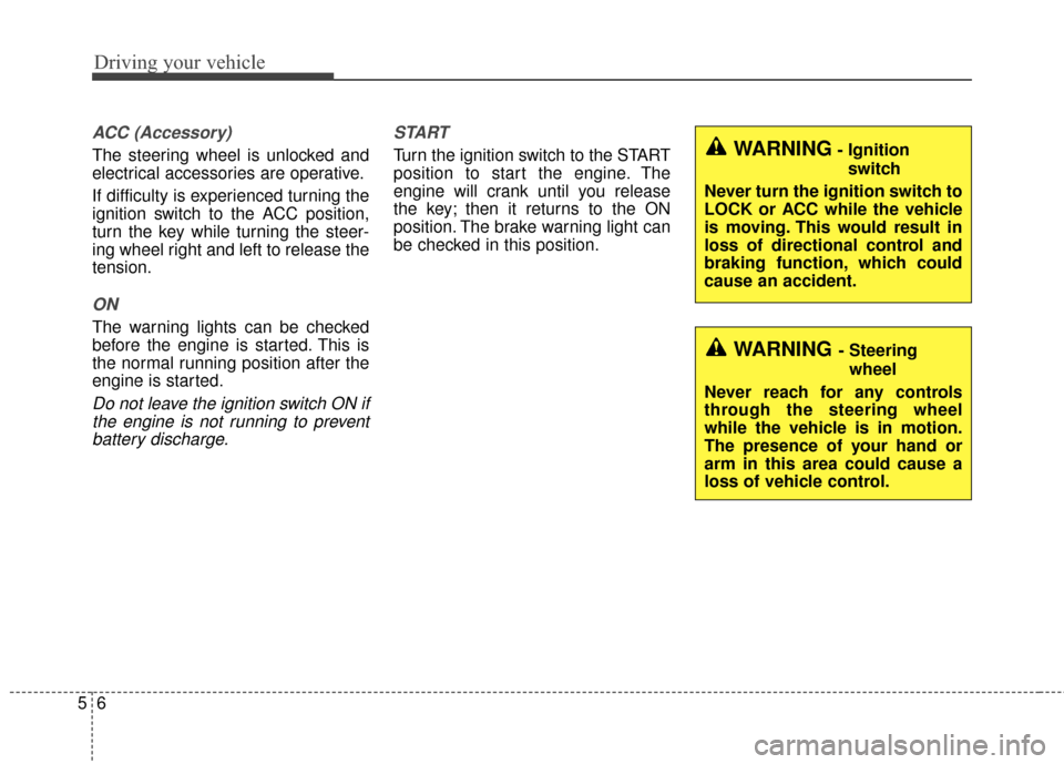 KIA Forte 2016 2.G Owners Guide Driving your vehicle
65
ACC (Accessory)
The steering wheel is unlocked and
electrical accessories are operative.
If difficulty is experienced turning the
ignition switch to the ACC position,
turn the 