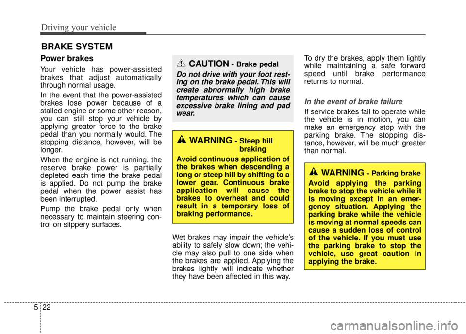 KIA Cerato 2016 2.G Owners Guide Driving your vehicle
22
5
Power brakes  
Your vehicle has power-assisted
brakes that adjust automatically
through normal usage.
In the event that the power-assisted
brakes lose power because of a
stal
