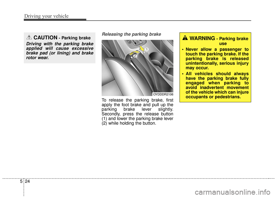 KIA Forte 2016 2.G Owners Manual Driving your vehicle
24
5
Releasing the parking brake
To release the parking brake, first
apply the foot brake and pull up the
parking brake lever slightly.
Secondly, press the release button
(1) and KIA Forte 2016 2.G Owners Manual Driving your vehicle
24
5
Releasing the parking brake
To release the parking brake, first
apply the foot brake and pull up the
parking brake lever slightly.
Secondly, press the release button
(1) and