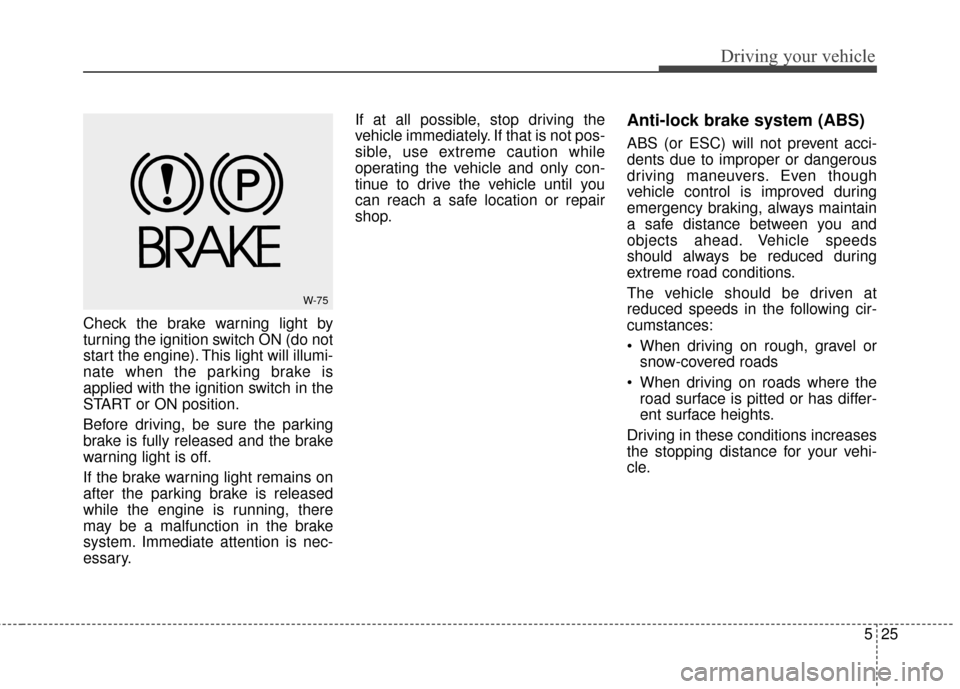 KIA Forte 2016 2.G Owners Guide 525
Driving your vehicle
Check the brake warning light by
turning the ignition switch ON (do not
start the engine). This light will illumi-
nate when the parking brake is
applied with the ignition swi KIA Forte 2016 2.G Owners Guide 525
Driving your vehicle
Check the brake warning light by
turning the ignition switch ON (do not
start the engine). This light will illumi-
nate when the parking brake is
applied with the ignition swi