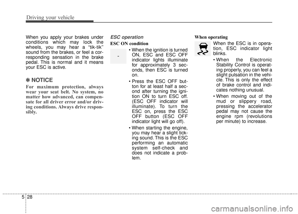 KIA Cerato 2016 2.G Manual PDF Driving your vehicle
28
5
When you apply your brakes under
conditions which may lock the
wheels, you may hear a “tik-tik’’
sound from the brakes, or feel a cor-
responding sensation in the brake