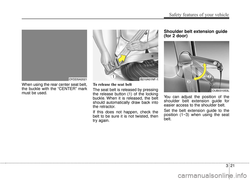 KIA Forte 2016 2.G Owners Manual 321
Safety features of your vehicle
When using the rear center seat belt,
the buckle with the “CENTER” mark
must be used.To release the seat belt 
The seat belt is released by pressing
the release