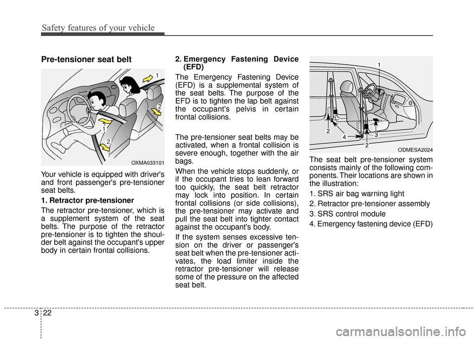 KIA Forte 2016 2.G Owners Manual Safety features of your vehicle
22
3
Pre-tensioner seat belt 
Your vehicle is equipped with drivers
and front passengers pre-tensioner
seat belts.
1. Retractor pre-tensioner
The retractor pre-tensio