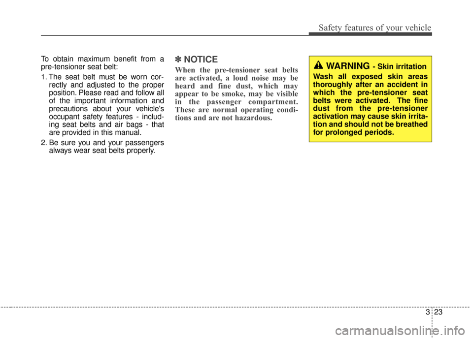 KIA Forte 2016 2.G User Guide 323
Safety features of your vehicle
To obtain maximum benefit from a
pre-tensioner seat belt:
1. The seat belt must be worn cor-rectly and adjusted to the proper
position. Please read and follow all
o