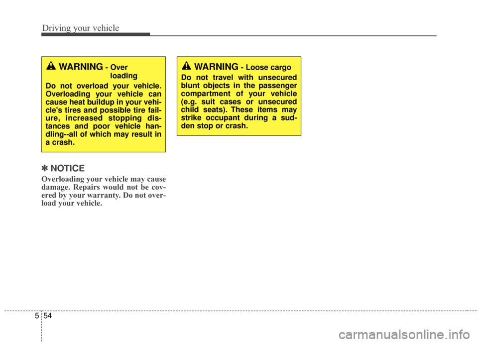 KIA Cerato 2016 2.G Owners Manual Driving your vehicle
54
5
✽
✽
NOTICE
Overloading your vehicle may cause
damage. Repairs would not be cov-
ered by your warranty. Do not over-
load your vehicle.
WARNING- Over 
loading
Do not overl