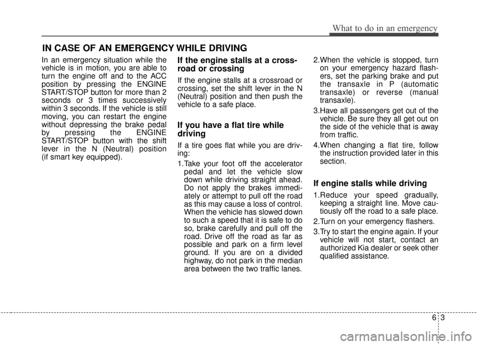 KIA Forte 2016 2.G Service Manual 63
What to do in an emergency
In an emergency situation while the
vehicle is in motion, you are able to
turn the engine off and to the ACC
position by pressing the ENGINE
START/STOP button for more th KIA Forte 2016 2.G Service Manual 63
What to do in an emergency
In an emergency situation while the
vehicle is in motion, you are able to
turn the engine off and to the ACC
position by pressing the ENGINE
START/STOP button for more th