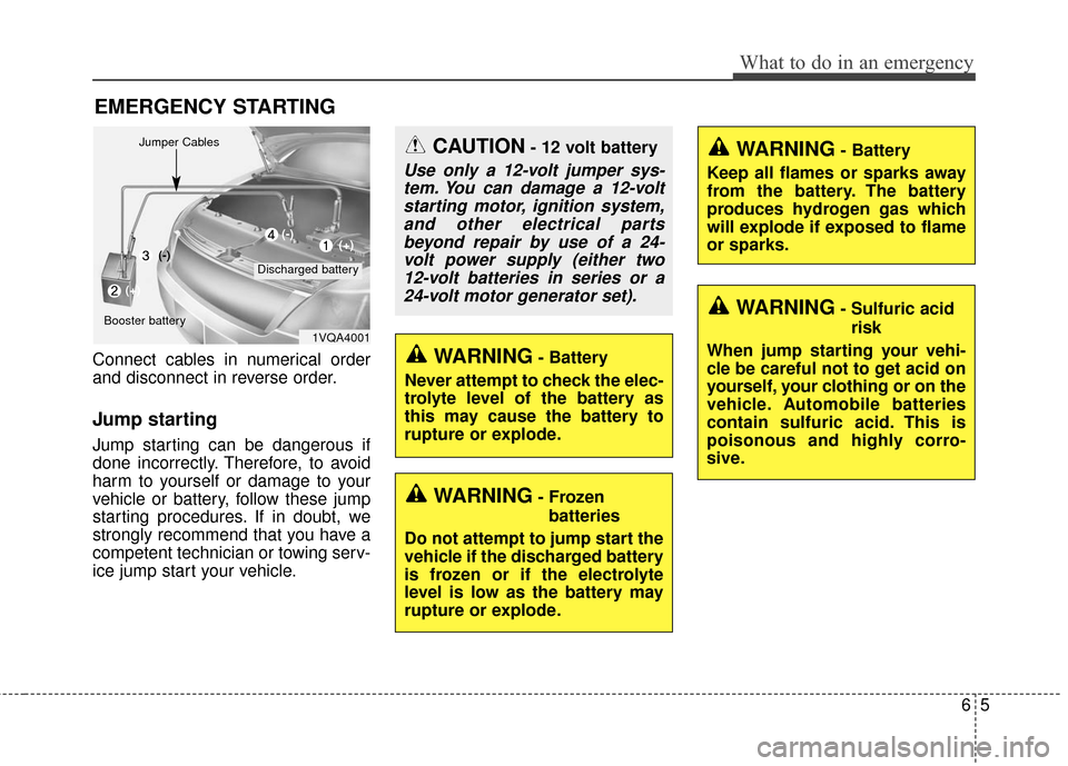 KIA Cerato 2016 2.G Owners Guide 65
What to do in an emergency
EMERGENCY STARTING
Connect cables in numerical order
and disconnect in reverse order.
Jump starting  
Jump starting can be dangerous if
done incorrectly. Therefore, to av