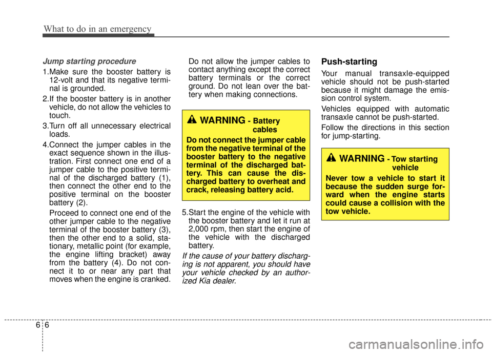 KIA Cerato 2016 2.G Owners Manual What to do in an emergency
66
Jump starting procedure
1.Make sure the booster battery is12-volt and that its negative termi-
nal is grounded.
2.If the booster battery is in another vehicle, do not all
