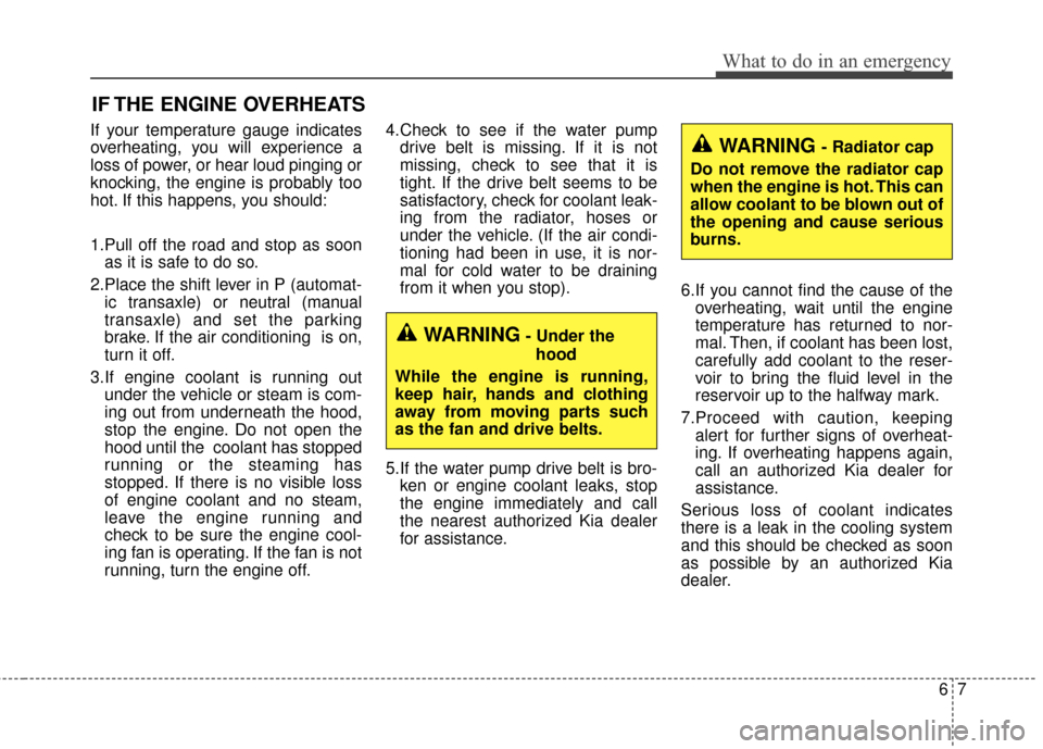 KIA Forte 2016 2.G Owners Manual 67
What to do in an emergency
IF THE ENGINE OVERHEATS
If your temperature gauge indicates
overheating, you will experience a
loss of power, or hear loud pinging or
knocking, the engine is probably too
