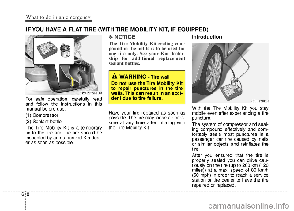 KIA Forte 2016 2.G Owners Manual What to do in an emergency
86
IF YOU HAVE A FLAT TIRE (WITH TIRE MOBILITY KIT, IF EQUIPPED)
For safe operation, carefully read
and follow the instructions in this
manual before use.
(1) Compressor
(2) KIA Forte 2016 2.G Owners Manual What to do in an emergency
86
IF YOU HAVE A FLAT TIRE (WITH TIRE MOBILITY KIT, IF EQUIPPED)
For safe operation, carefully read
and follow the instructions in this
manual before use.
(1) Compressor
(2)