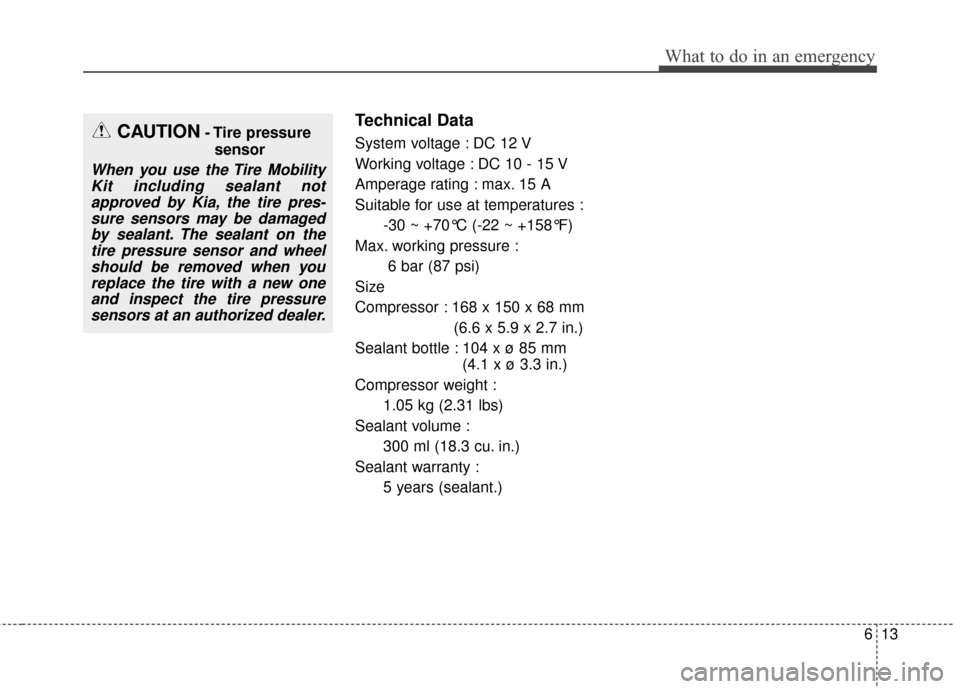 KIA Cerato 2016 2.G Owners Manual 613
What to do in an emergency
Technical Data
System voltage : DC 12 V
Working voltage : DC 10 - 15 V
Amperage rating : max. 15 A
Suitable for use at temperatures :-30 ~ +70°C (-22 ~ +158°F)
Max. wo
