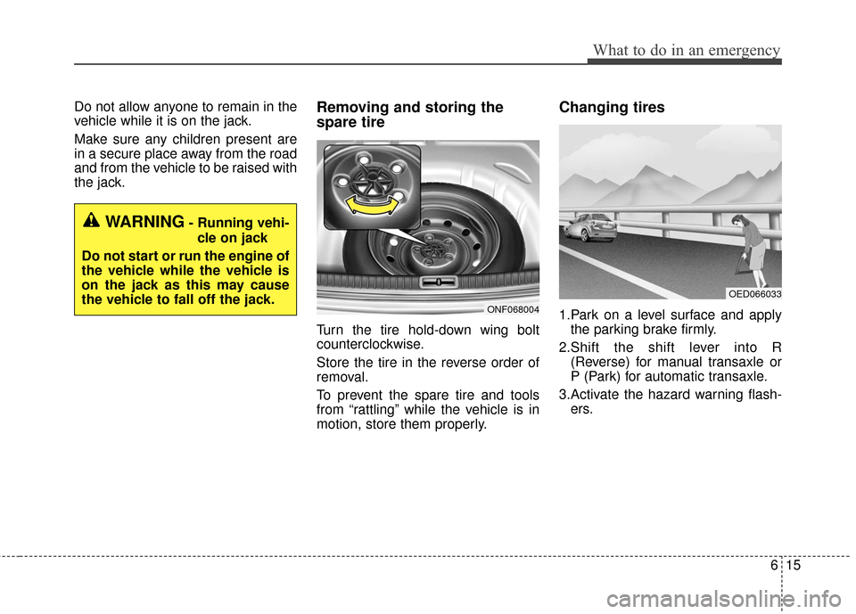 KIA Cerato 2016 2.G Owners Manual 615
What to do in an emergency
Do not allow anyone to remain in the
vehicle while it is on the jack.
Make sure any children present are
in a secure place away from the road
and from the vehicle to be 