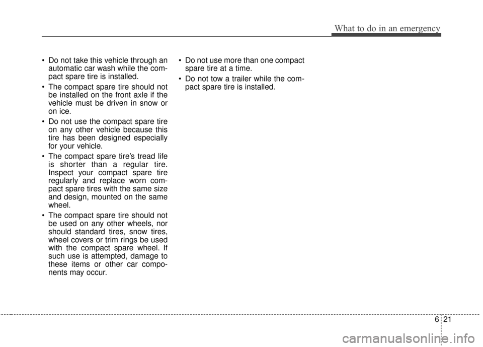 KIA Forte 2016 2.G Owners Manual 621
What to do in an emergency
Do not take this vehicle through anautomatic car wash while the com-
pact spare tire is installed.
The compact spare tire should not be installed on the front axle if KIA Forte 2016 2.G Owners Manual 621
What to do in an emergency
Do not take this vehicle through anautomatic car wash while the com-
pact spare tire is installed.
The compact spare tire should not be installed on the front axle if
